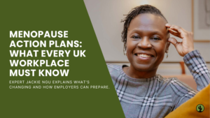 Menopause Action Plans for Employers: What Every UK Workplace Needs to Know by Jackie Ngu our Menopause Champion